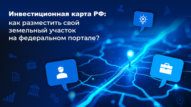Инвестиционная карта России: как разместить свой земельный участок на федеральном портале?